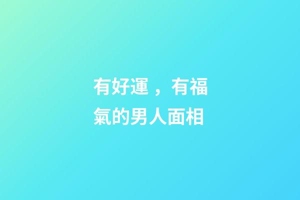 有好運，有福氣的男人面相